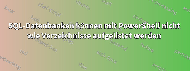 SQL-Datenbanken können mit PowerShell nicht wie Verzeichnisse aufgelistet werden