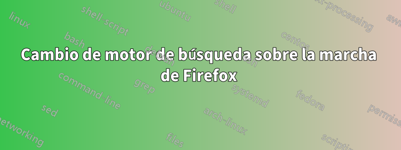 Cambio de motor de búsqueda sobre la marcha de Firefox