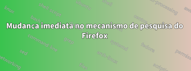 Mudança imediata no mecanismo de pesquisa do Firefox