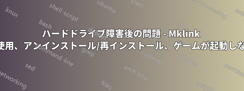 ハードドライブ障害後の問題 - Mklink を使用、アンインストール/再インストール、ゲームが起動しない