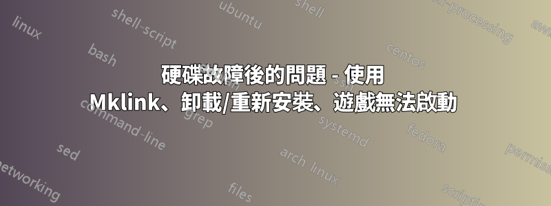 硬碟故障後的問題 - 使用 Mklink、卸載/重新安裝、遊戲無法啟動