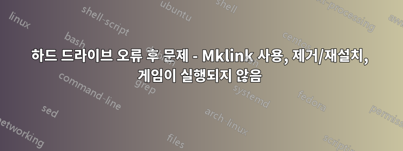 하드 드라이브 오류 후 문제 - Mklink 사용, 제거/재설치, 게임이 실행되지 않음