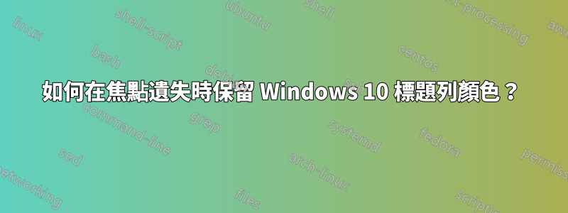 如何在焦點遺失時保留 Windows 10 標題列顏色？