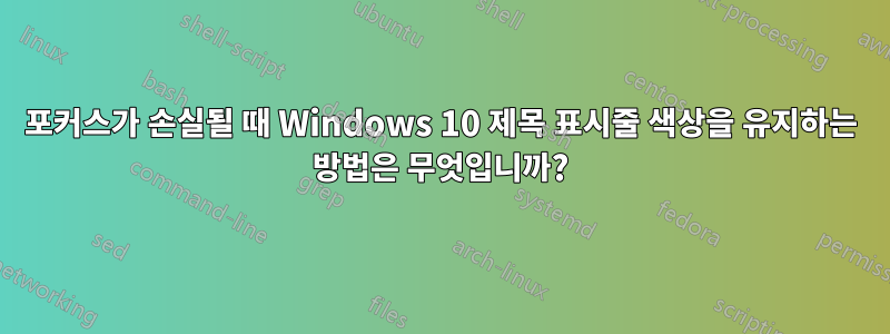 포커스가 손실될 때 Windows 10 제목 표시줄 색상을 유지하는 방법은 무엇입니까?