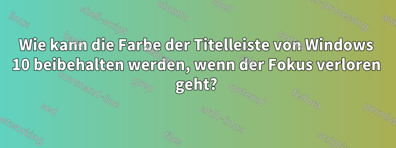 Wie kann die Farbe der Titelleiste von Windows 10 beibehalten werden, wenn der Fokus verloren geht?