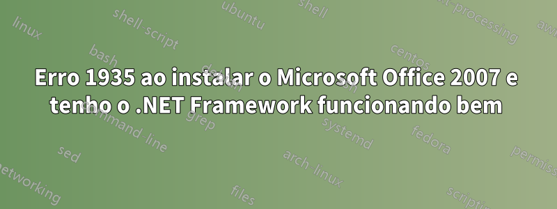 Erro 1935 ao instalar o Microsoft Office 2007 e tenho o .NET Framework funcionando bem