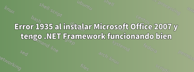 Error 1935 al instalar Microsoft Office 2007 y tengo .NET Framework funcionando bien