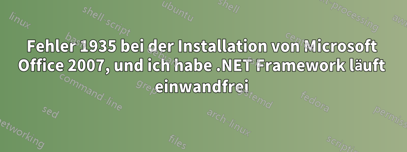 Fehler 1935 bei der Installation von Microsoft Office 2007, und ich habe .NET Framework läuft einwandfrei