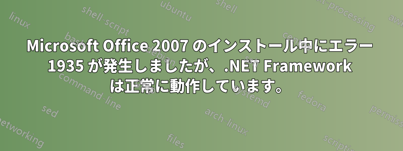 Microsoft Office 2007 のインストール中にエラー 1935 が発生しましたが、.NET Framework は正常に動作しています。