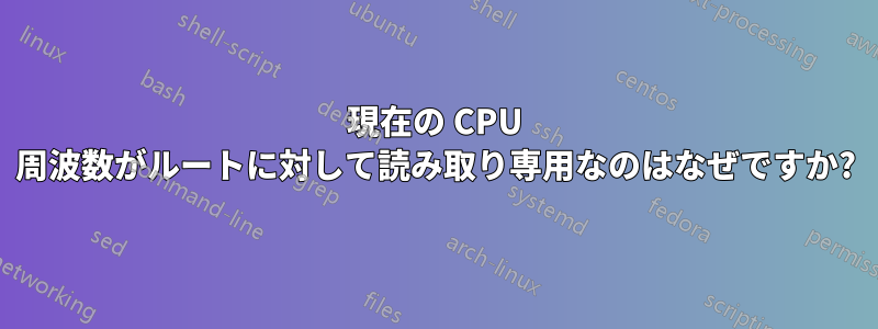 現在の CPU 周波数がルートに対して読み取り専用なのはなぜですか?