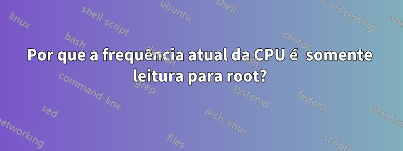 Por que a frequência atual da CPU é somente leitura para root?