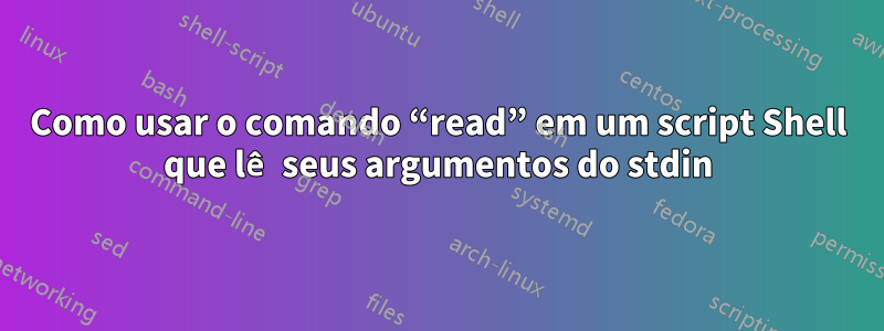 Como usar o comando “read” em um script Shell que lê seus argumentos do stdin