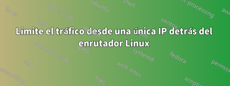 Limite el tráfico desde una única IP detrás del enrutador Linux