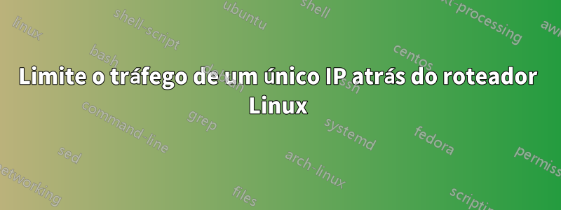 Limite o tráfego de um único IP atrás do roteador Linux