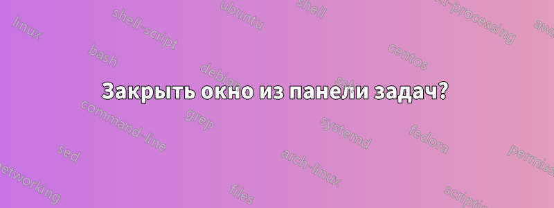 Закрыть окно из панели задач?