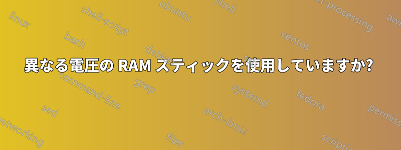 異なる電圧の RAM スティックを使用していますか?