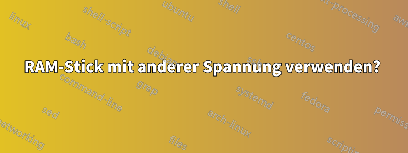 RAM-Stick mit anderer Spannung verwenden?