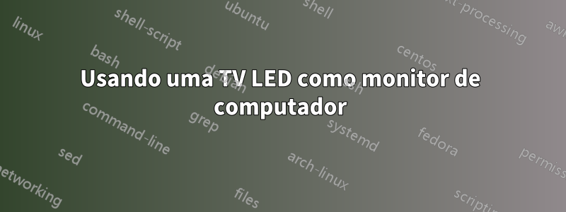 Usando uma TV LED como monitor de computador