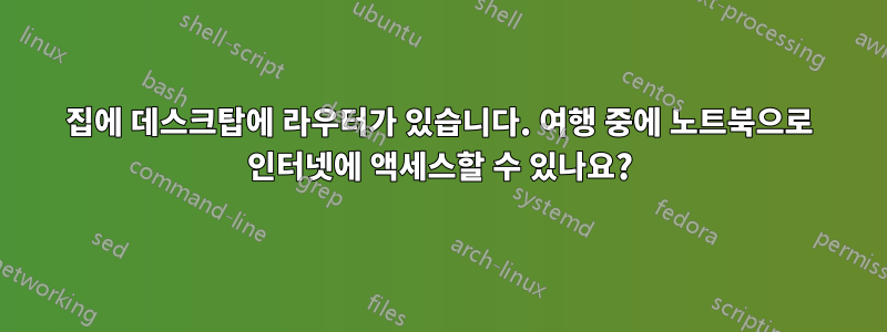 집에 데스크탑에 라우터가 있습니다. 여행 중에 노트북으로 인터넷에 액세스할 수 있나요?