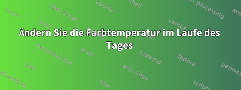 Ändern Sie die Farbtemperatur im Laufe des Tages