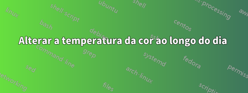 Alterar a temperatura da cor ao longo do dia