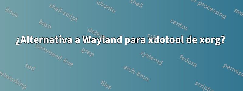 ¿Alternativa a Wayland para xdotool de xorg?