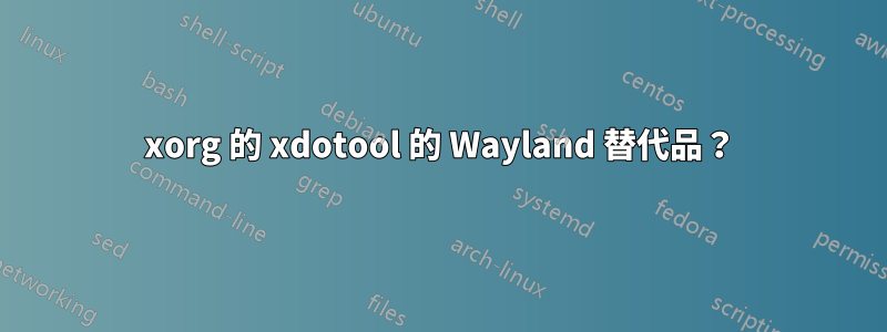 xorg 的 xdotool 的 Wayland 替代品？