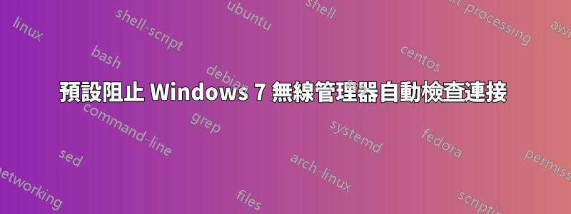 預設阻止 Windows 7 無線管理器自動檢查連接