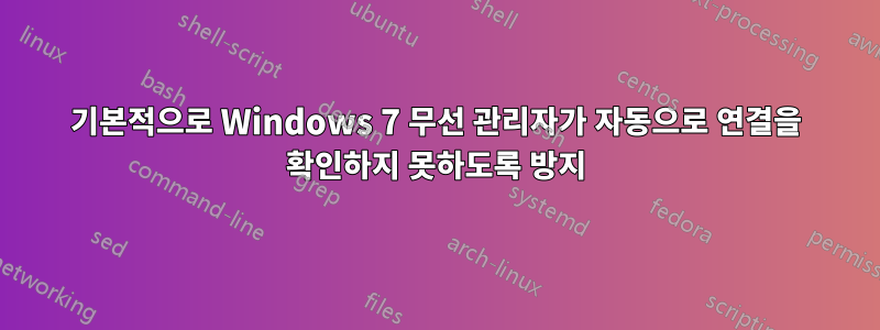 기본적으로 Windows 7 무선 관리자가 자동으로 연결을 확인하지 못하도록 방지