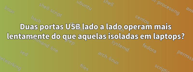 Duas portas USB lado a lado operam mais lentamente do que aquelas isoladas em laptops?