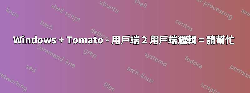 Windows + Tomato - 用戶端 2 用戶端邏輯 = 請幫忙