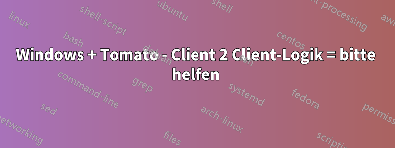 Windows + Tomato - Client 2 Client-Logik = bitte helfen