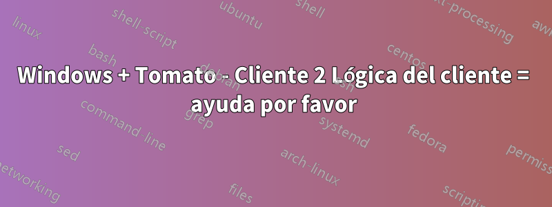 Windows + Tomato - Cliente 2 Lógica del cliente = ayuda por favor