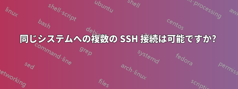 同じシステムへの複数の SSH 接続は可能ですか?