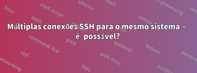 Múltiplas conexões SSH para o mesmo sistema – é possível?