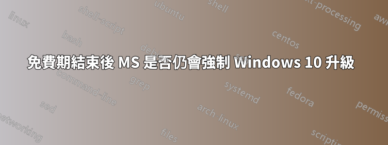 免費期結束後 MS 是否仍會強制 Windows 10 升級 