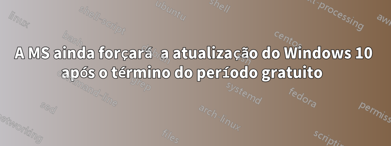 A MS ainda forçará a atualização do Windows 10 após o término do período gratuito 