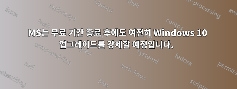 MS는 무료 기간 종료 후에도 여전히 Windows 10 업그레이드를 강제할 예정입니다. 