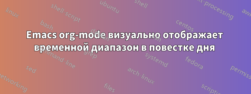 Emacs org-mode визуально отображает временной диапазон в повестке дня