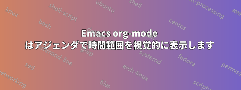 Emacs org-mode はアジェンダで時間範囲を視覚的に表示します