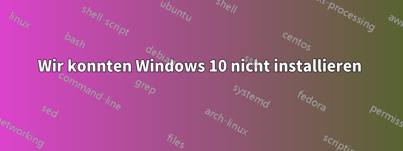 Wir konnten Windows 10 nicht installieren