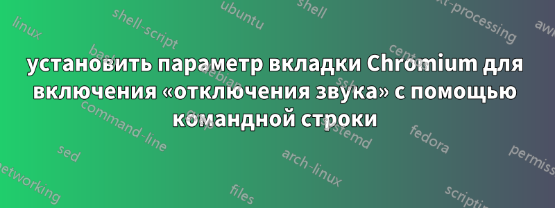 установить параметр вкладки Chromium для включения «отключения звука» с помощью командной строки