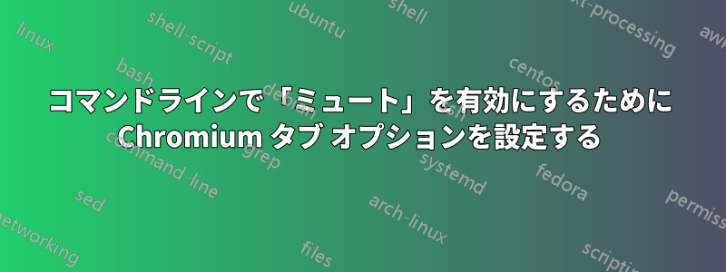 コマンドラインで「ミュート」を有効にするために Chromium タブ オプションを設定する