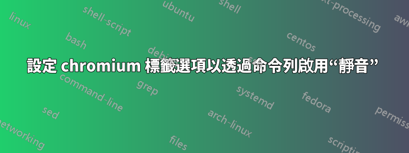 設定 chromium 標籤選項以透過命令列啟用“靜音”