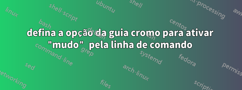 defina a opção da guia cromo para ativar "mudo" pela linha de comando