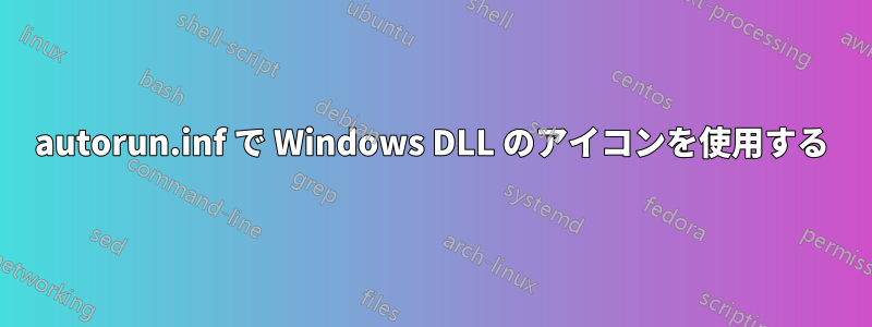 autorun.inf で Windows DLL のアイコンを使用する