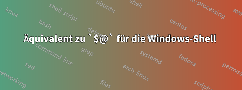 Äquivalent zu `$@` für die Windows-Shell