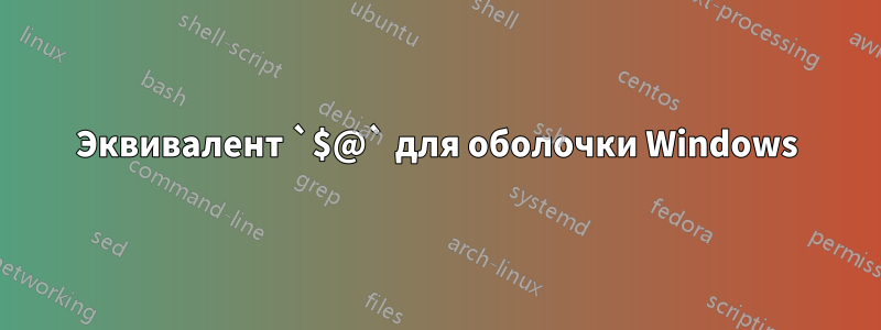 Эквивалент `$@` для оболочки Windows