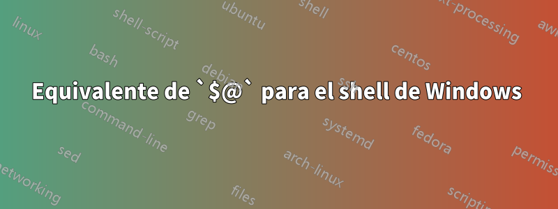 Equivalente de `$@` para el shell de Windows