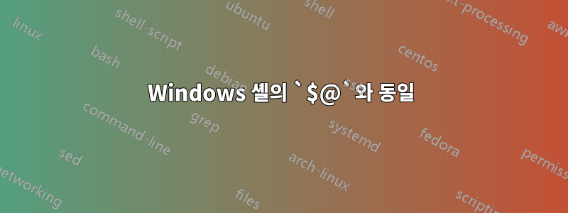 Windows 셸의 `$@`와 동일